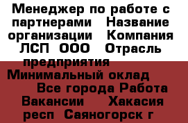 Менеджер по работе с партнерами › Название организации ­ Компания ЛСП, ООО › Отрасль предприятия ­ Event › Минимальный оклад ­ 90 000 - Все города Работа » Вакансии   . Хакасия респ.,Саяногорск г.